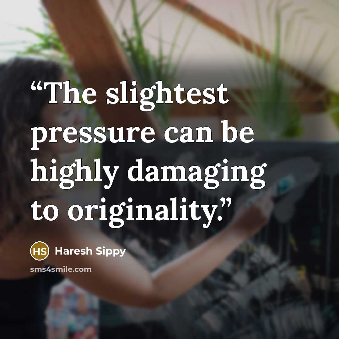 “The slightest pressure can be highly damaging to originality.” quote by Haresh Sippy
