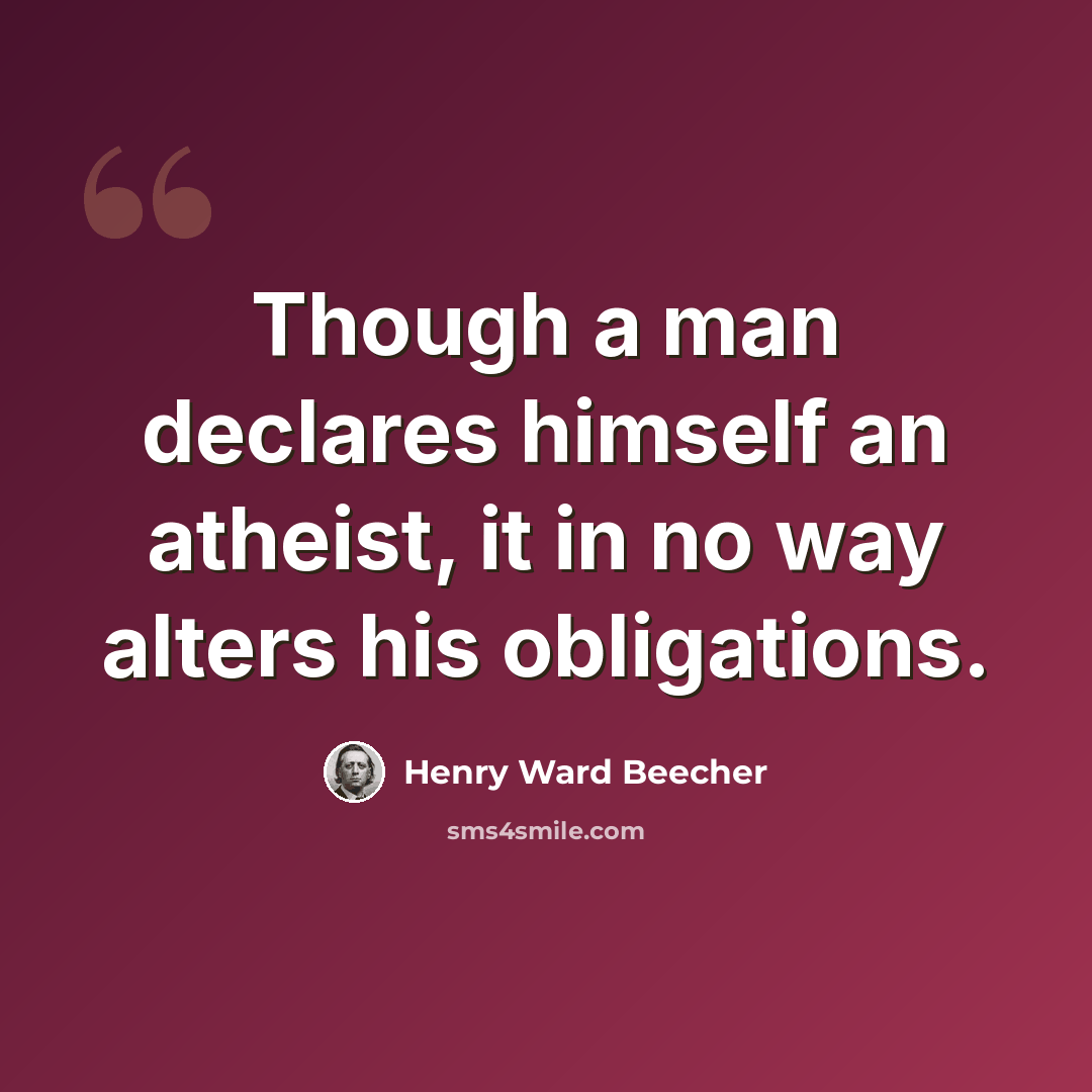 “Though a man declares himself an atheist, it in no way alters his obligations.” quote by Henry Ward Beecher