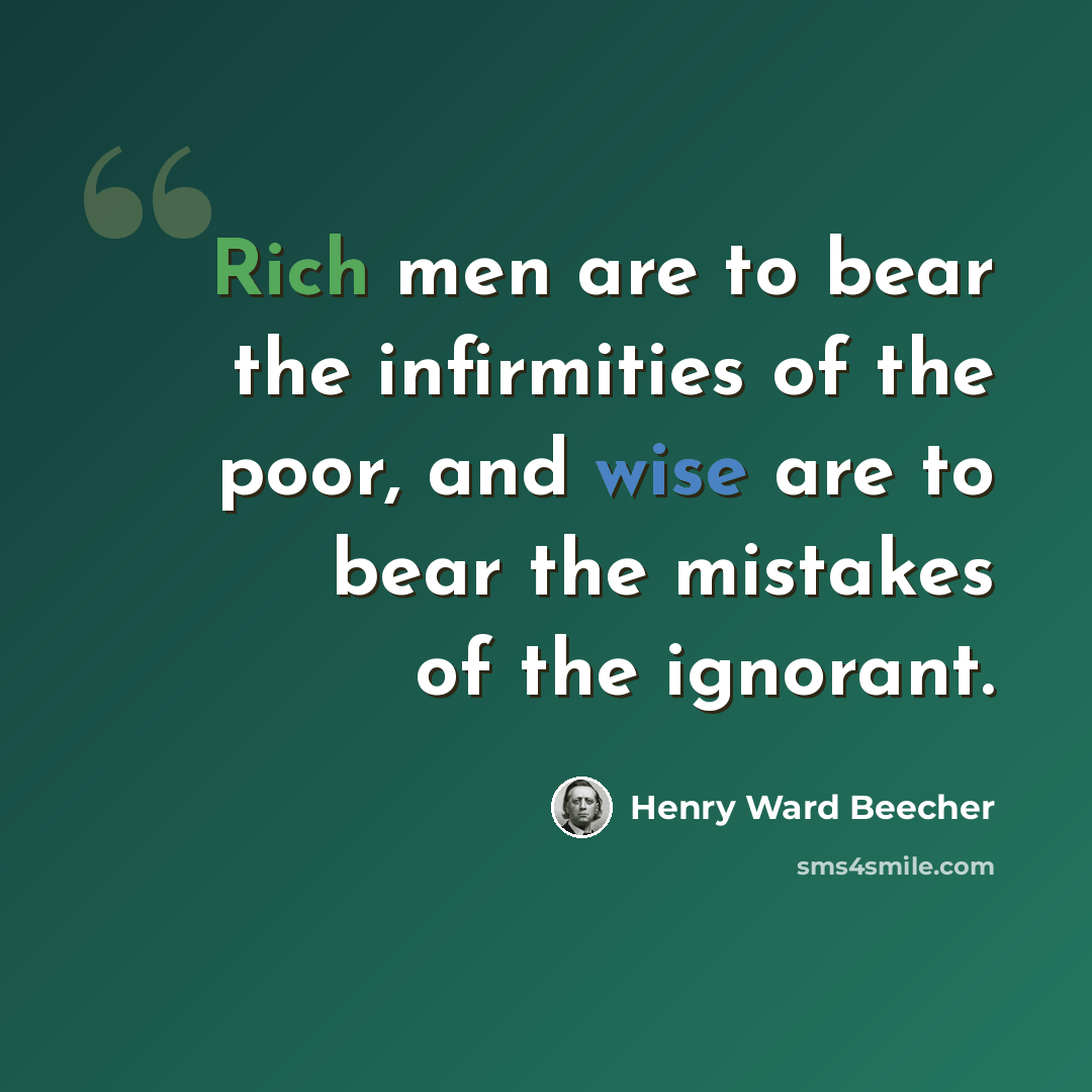 “Rich men are to bear the infirmities of the poor, and wise are to bear the mistakes of the ignorant.” quote by Henry Ward Beecher