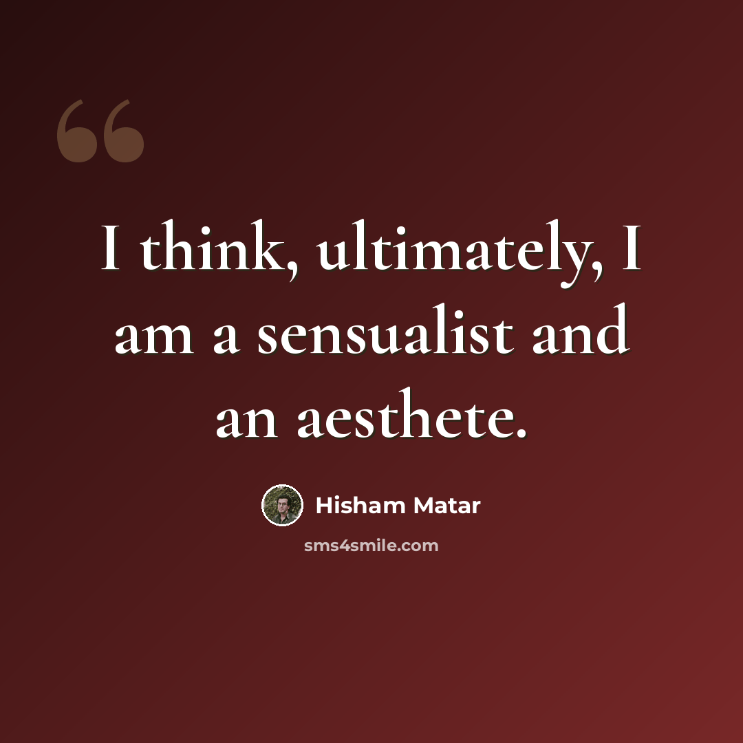 “I think, ultimately, I am a sensualist and an aesthete.” quote by Hisham Matar