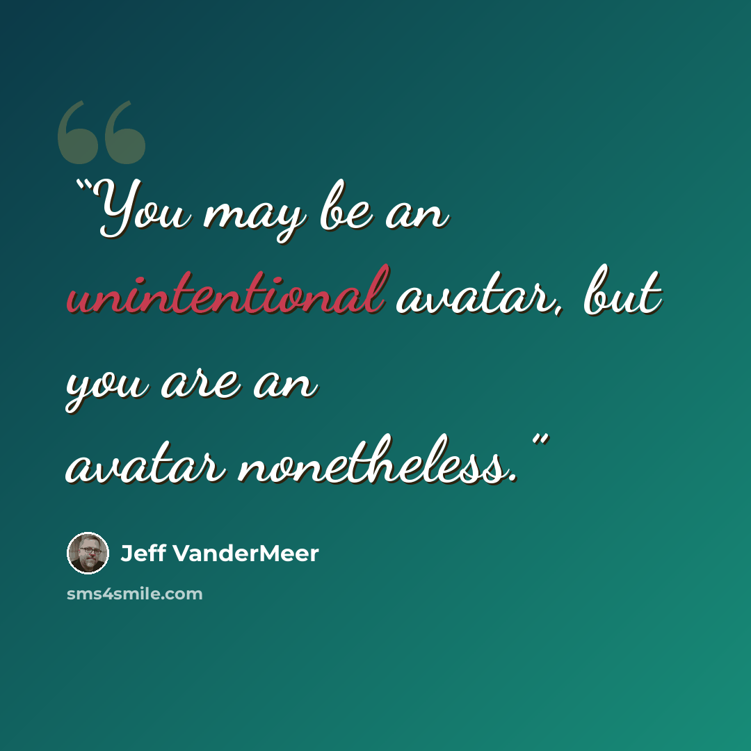 “You may be an unintentional avatar, but you are an avatar nonetheless.” quote by Jeff VanderMeer