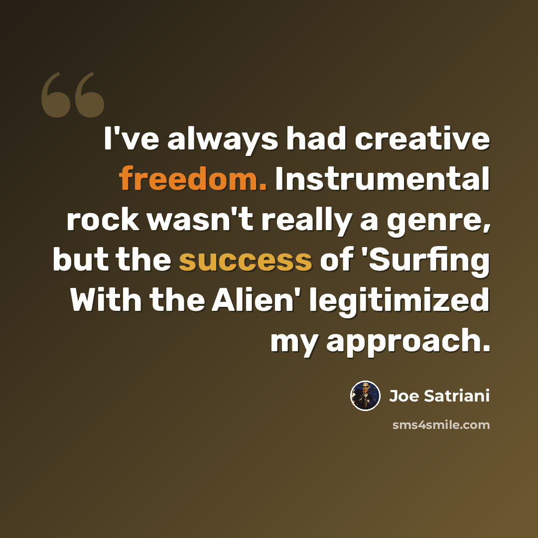“I've always had creative freedom. Instrumental rock wasn't really a genre, but the success of 'Surfing With the Alien' legitimized my approach.” quote by Joe Satriani