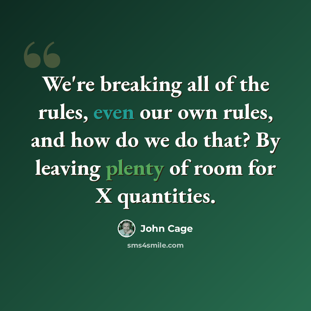 “We're breaking all of the rules, even our own rules, and how do we do that? By leaving plenty of room for X quantities.” quote by John Cage