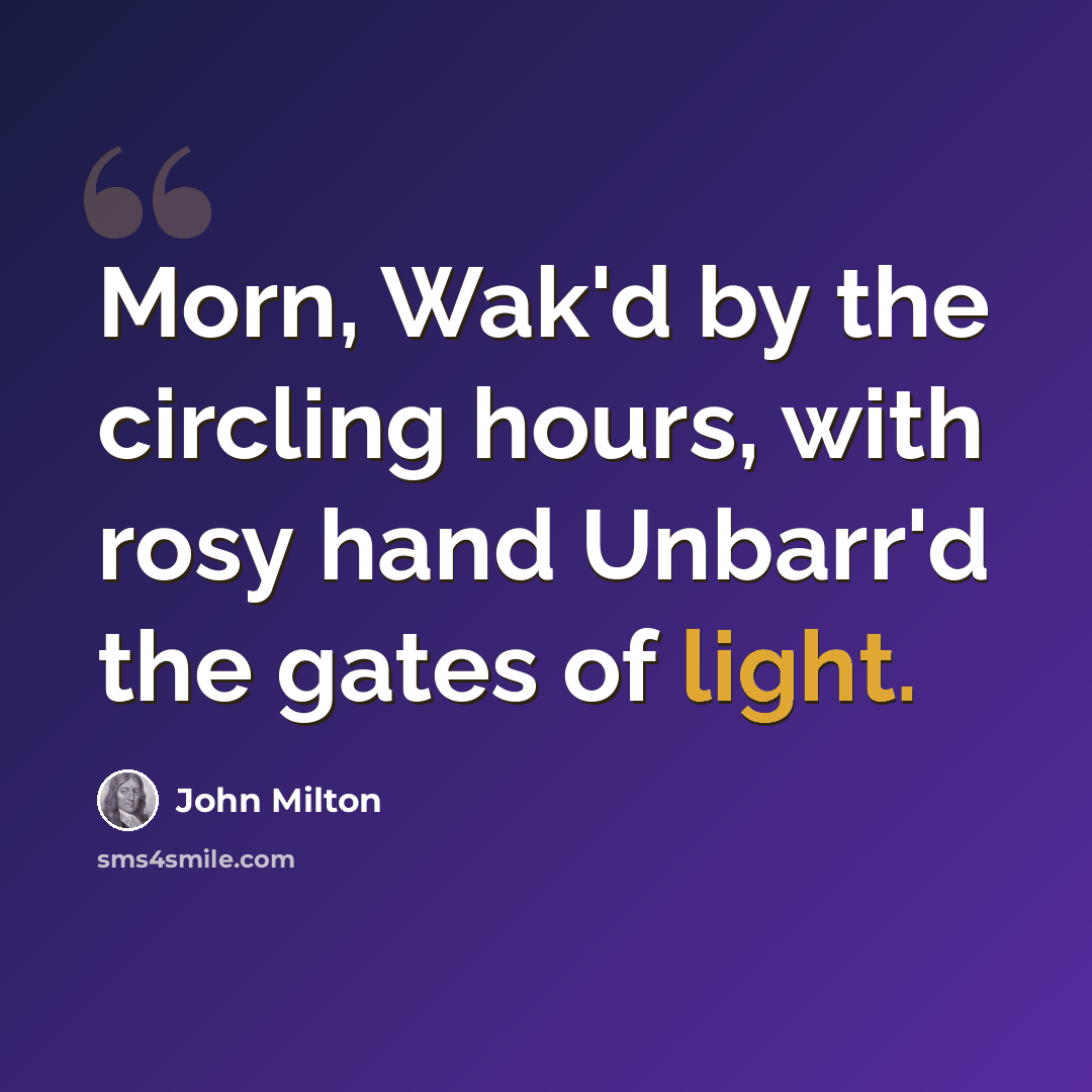 “Morn, Wak'd by the circling hours, with rosy hand Unbarr'd the gates of light.” quote by John Milton
