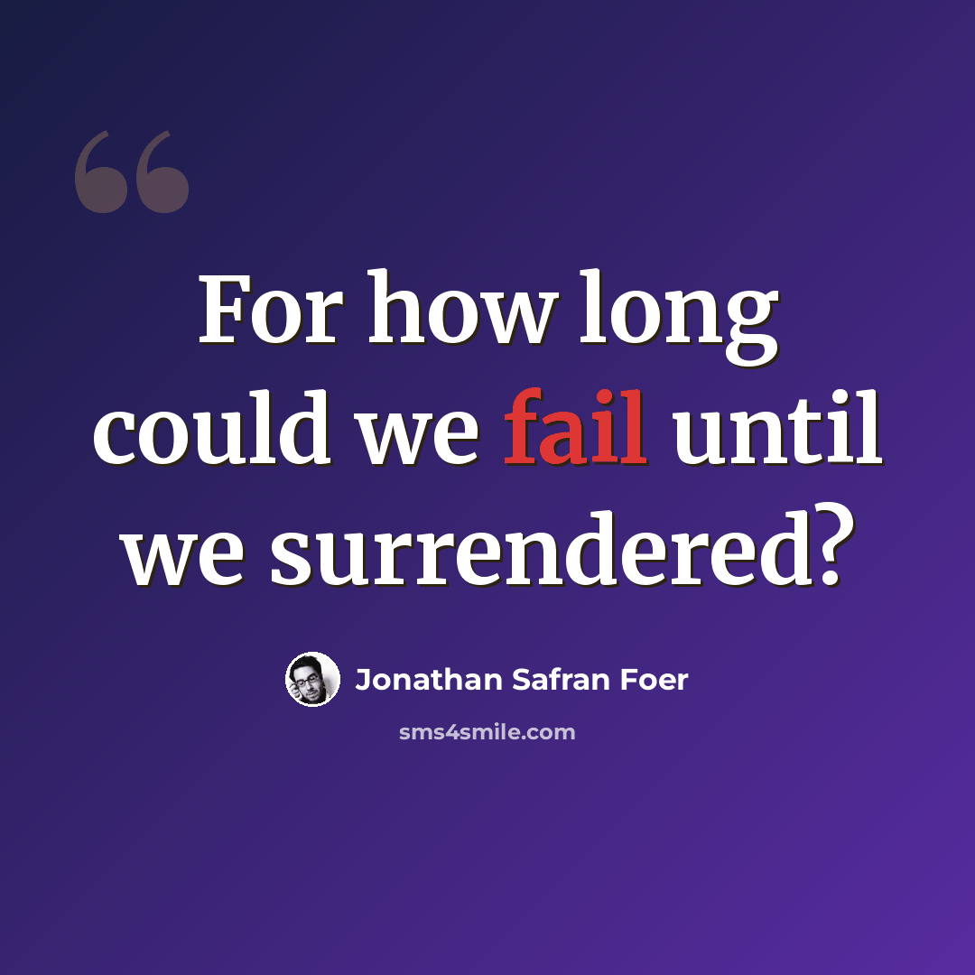 “For how long could we fail until we surrendered?” quote by Jonathan Safran Foer