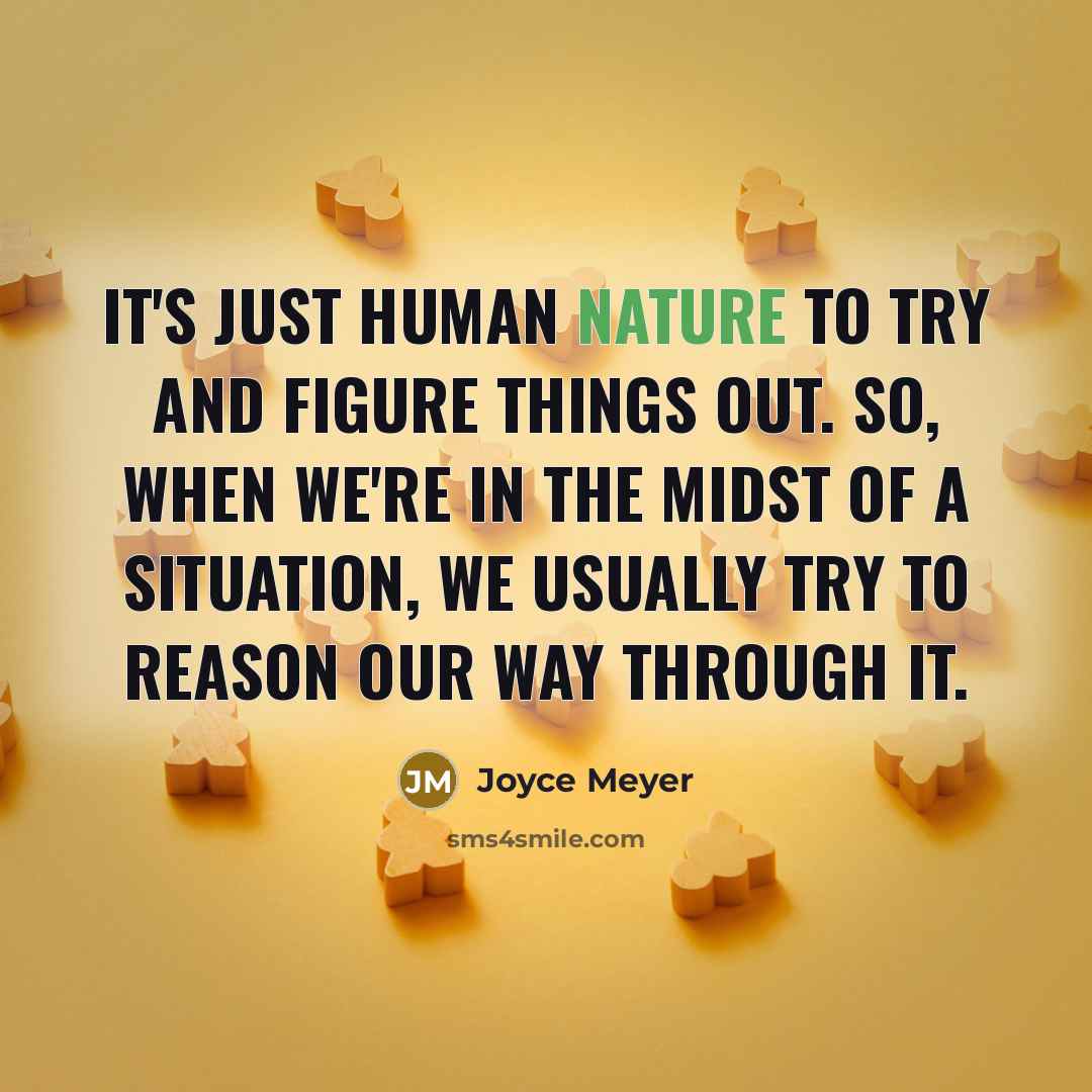 “It's just human nature to try and figure things out. So, when we're in the midst of a situation, we usually try to reason our way through it.” quote by Joyce Meyer