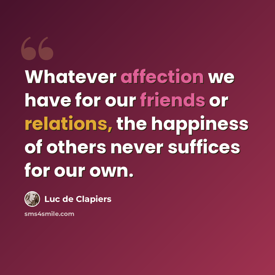 “Whatever affection we have for our friends or relations, the happiness of others never suffices for our own.” quote by Luc de Clapiers