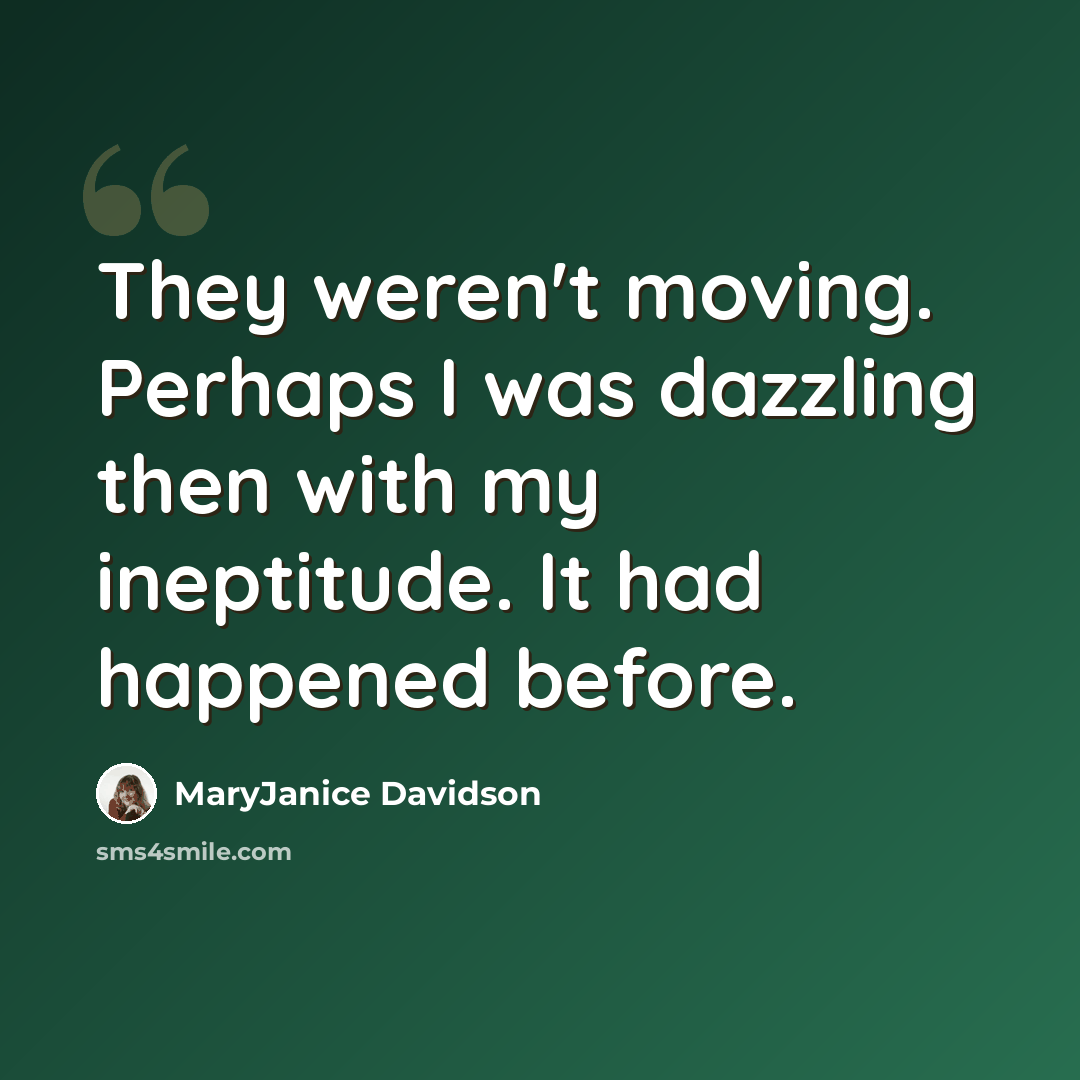 “They weren't moving. Perhaps I was dazzling then with my ineptitude. It had happened before.” quote by MaryJanice Davidson