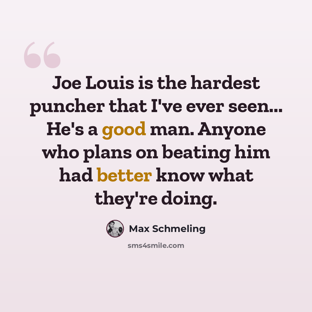 “Joe Louis is the hardest puncher that I've ever seen... He's a good man. Anyone who plans on beating him had better know what they're doing.” quote by Max Schmeling