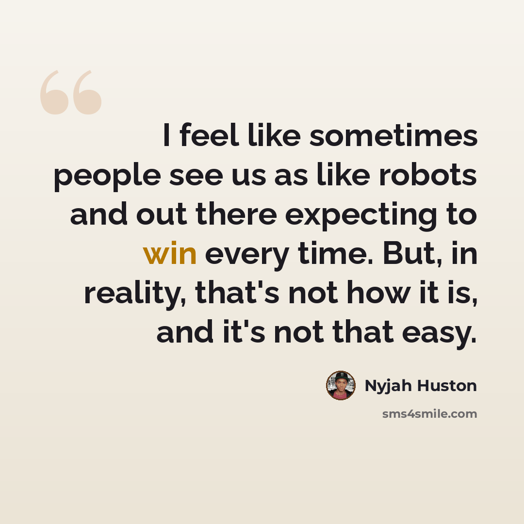 “I feel like sometimes people see us as like robots and out there expecting to win every time. But, in reality, that's not how it is, and it's not that easy.” quote by Nyjah Huston