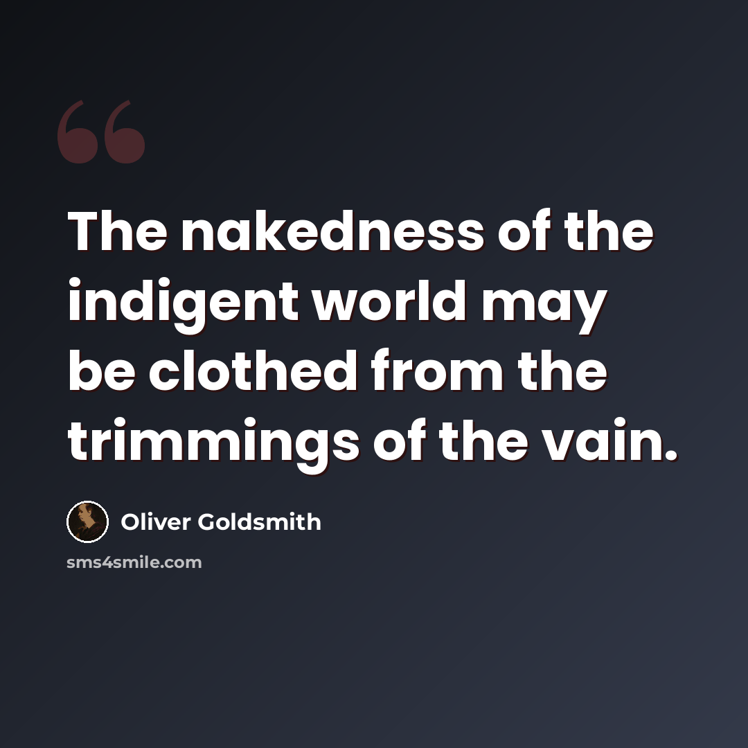 “The nakedness of the indigent world may be clothed from the trimmings of the vain.” quote by Oliver Goldsmith