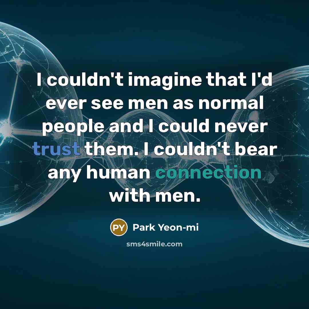 “I couldn't imagine that I'd ever see men as normal people and I could never trust them. I couldn't bear any human connection with men.” quote by Park Yeon-mi