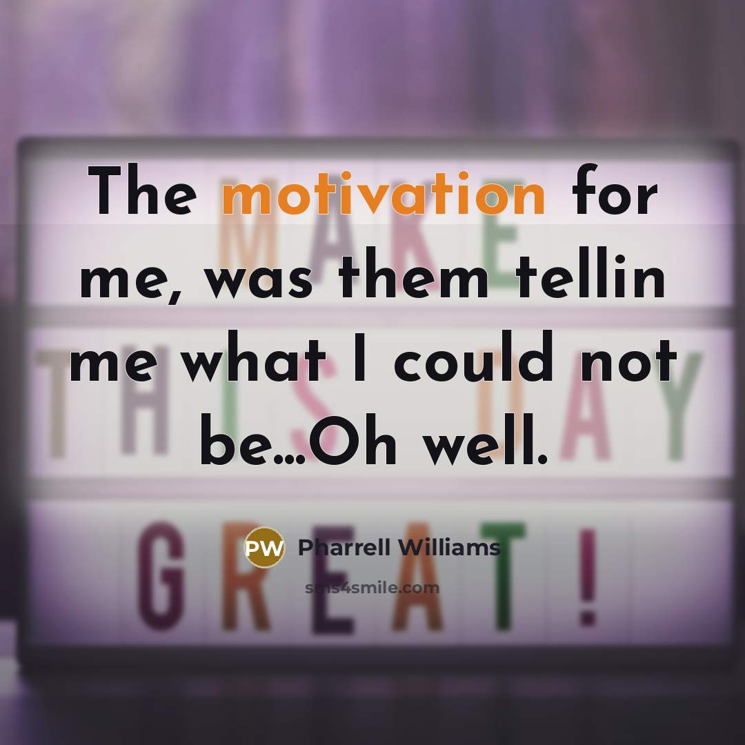 “The motivation for me, was them tellin me what I could not be...Oh well.” quote by Pharrell Williams