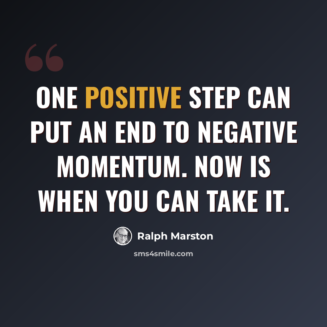 “One positive step can put an end to negative momentum. Now is when you can take it.” quote by Ralph Marston