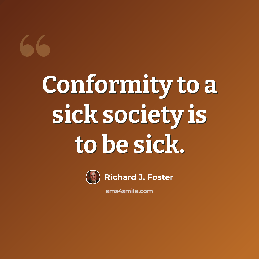 “Conformity to a sick society is to be sick.” quote by Richard J. Foster
