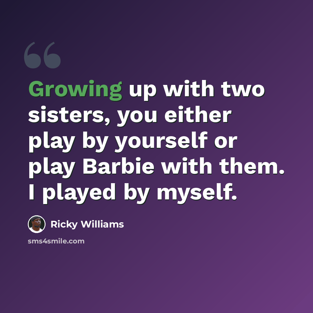 “Growing up with two sisters, you either play by yourself or play Barbie with them. I played by myself.” quote by Ricky Williams