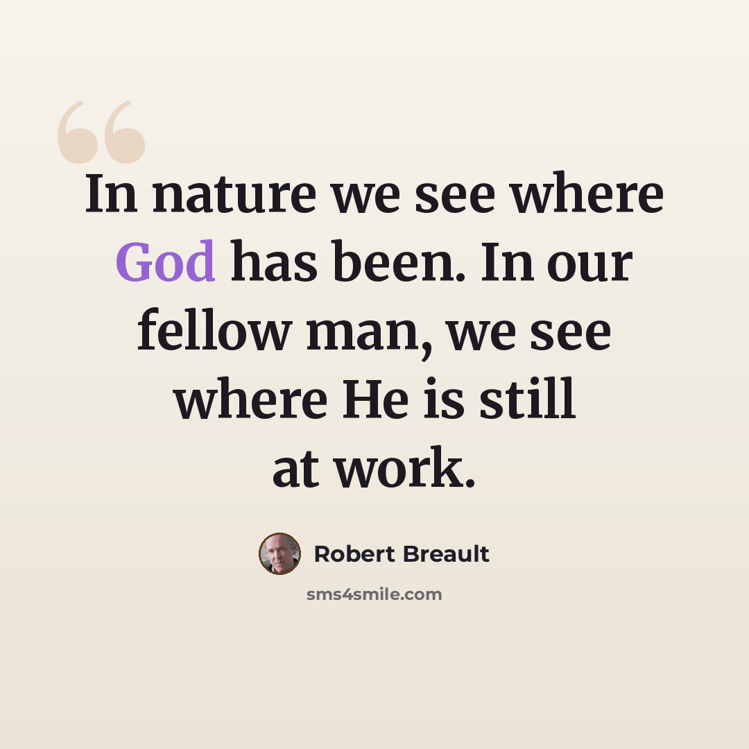 “In nature we see where God has been. In our fellow man, we see where He is still at work.” quote by Robert Breault