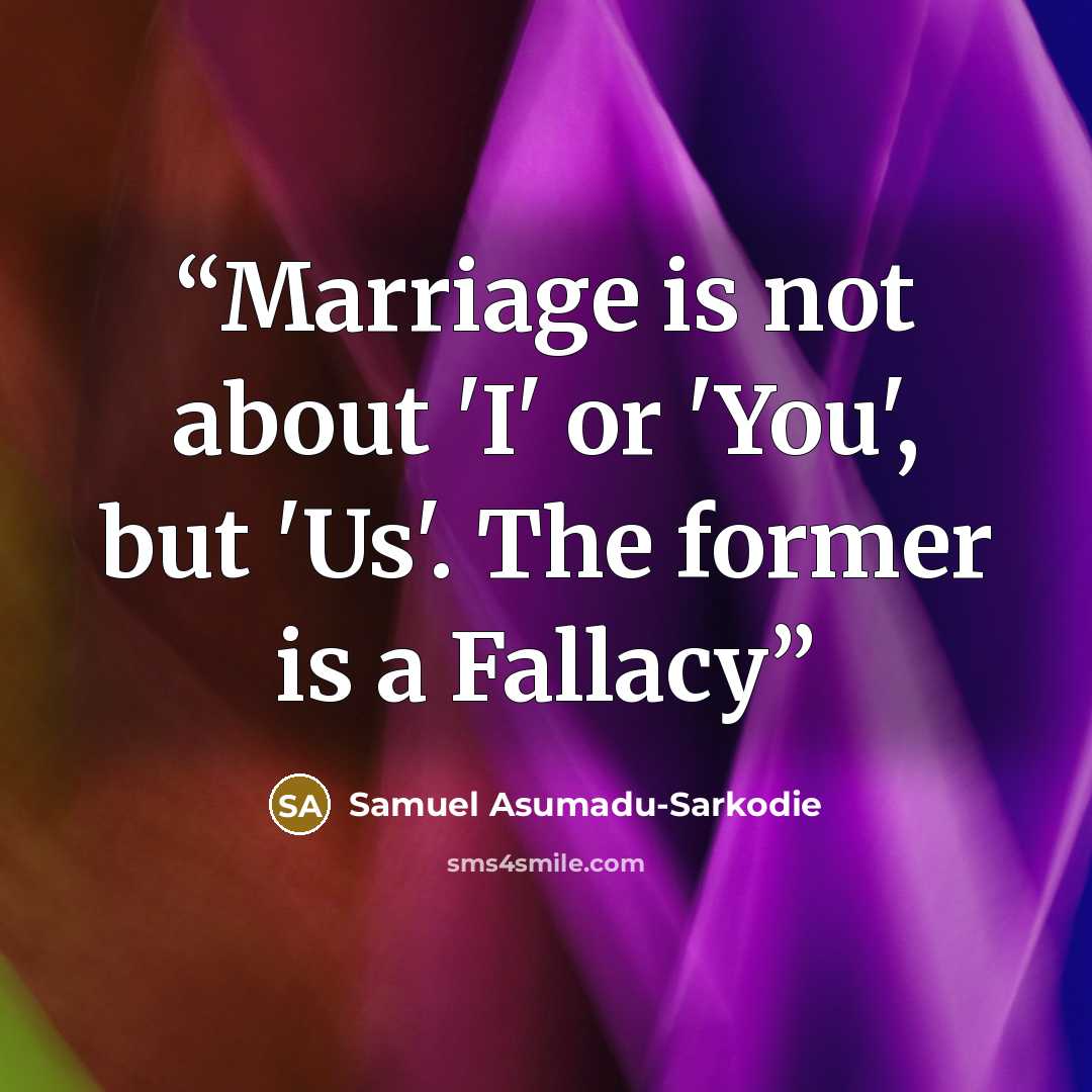 “Marriage is not about 'I' or 'You', but 'Us'. The former is a Fallacy” quote by Samuel Asumadu-Sarkodie
