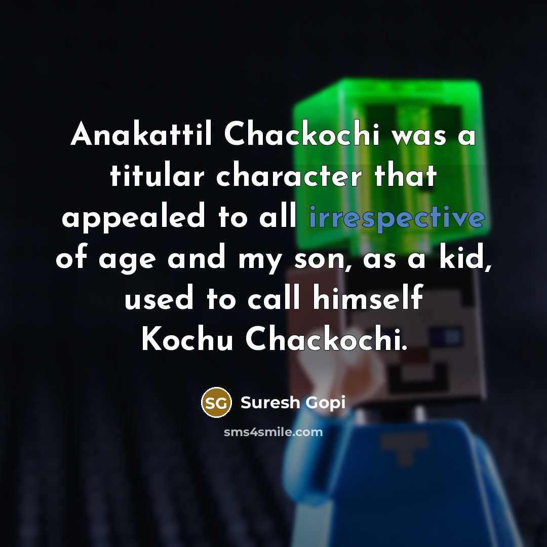 “Anakattil Chackochi was a titular character that appealed to all irrespective of age and my son, as a kid, used to call himself Kochu Chackochi.” quote by Suresh Gopi