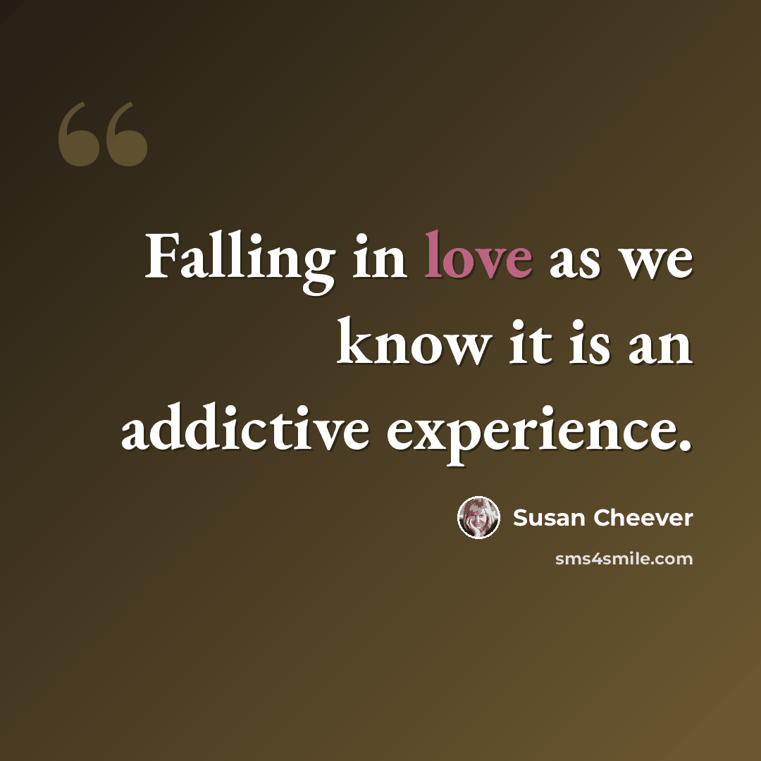 “Falling in love as we know it is an addictive experience.” quote by Susan Cheever