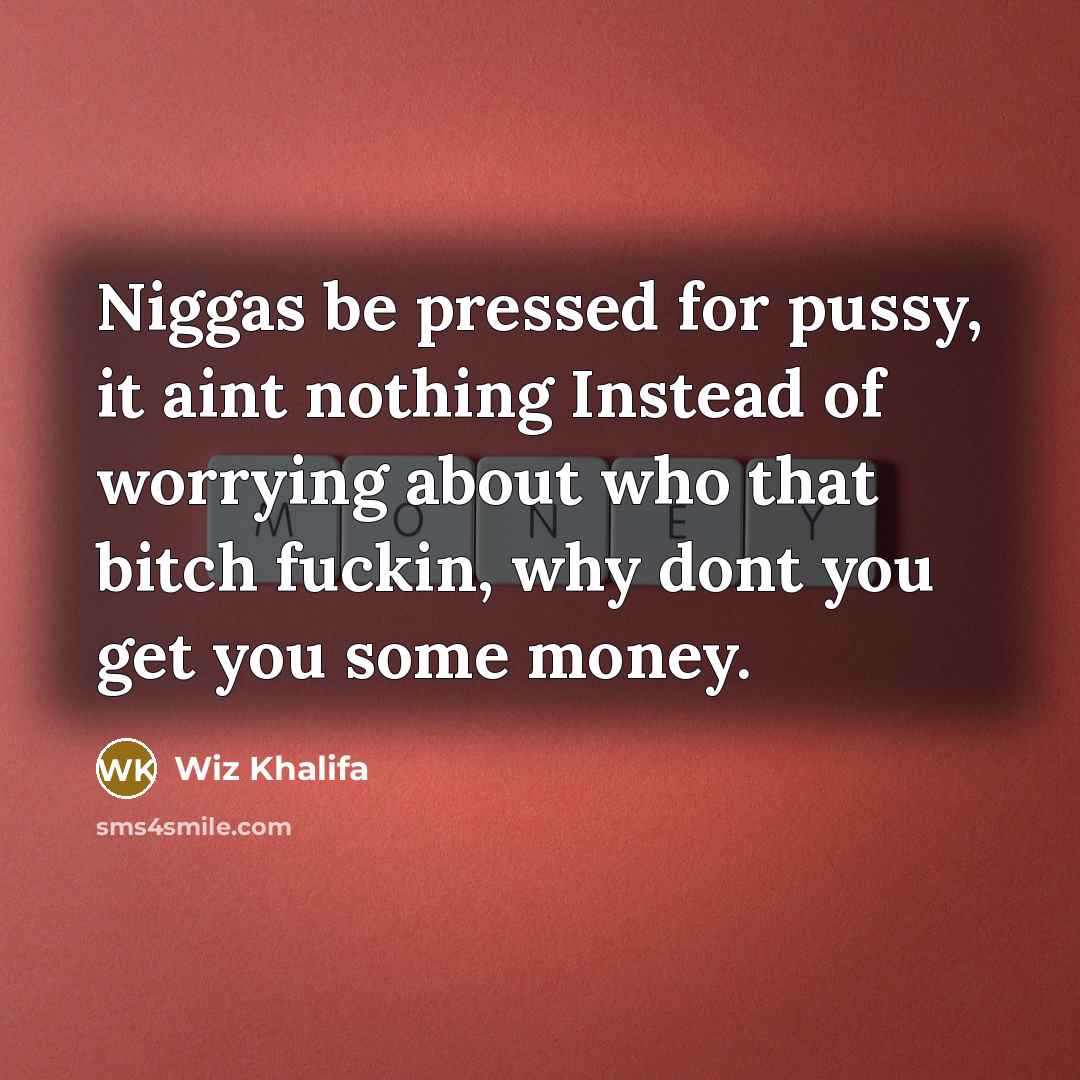 “Niggas be pressed for pussy, it aint nothing Instead of worrying about who that bitch fuckin, why dont you get you some money.” quote by Wiz Khalifa