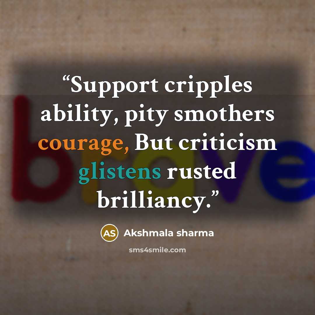 “Support cripples ability, pity smothers courage, But criticism glistens rusted brilliancy.” quote by Akshmala Sharma