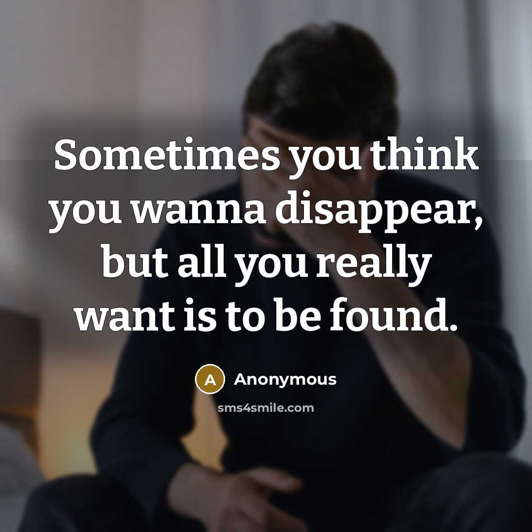 “Sometimes you think you wanna disappear, but all you really want is to be found.” quote by Anonymous