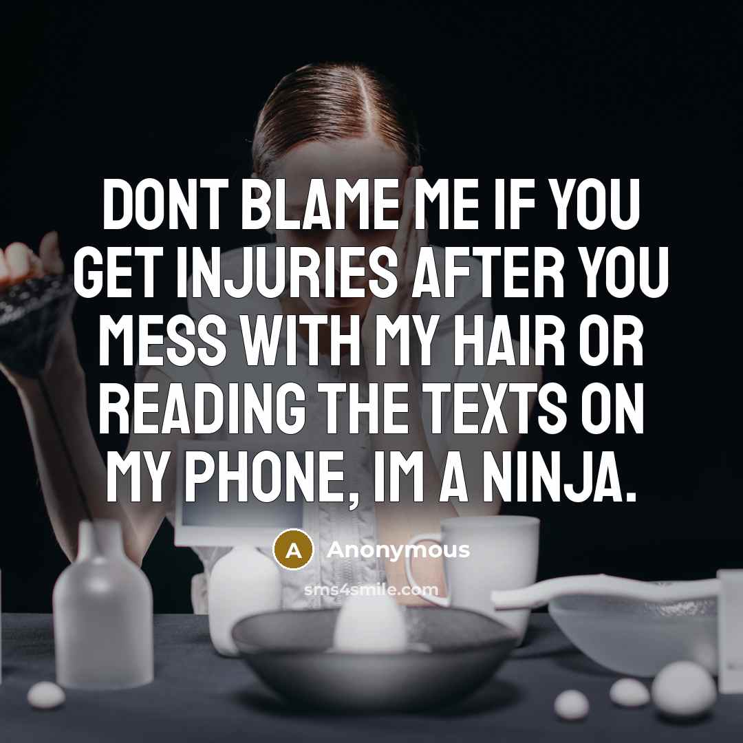 “Dont blame me if you get injuries after you mess with my hair or reading the texts on my phone, Im a ninja.” quote by Anonymous