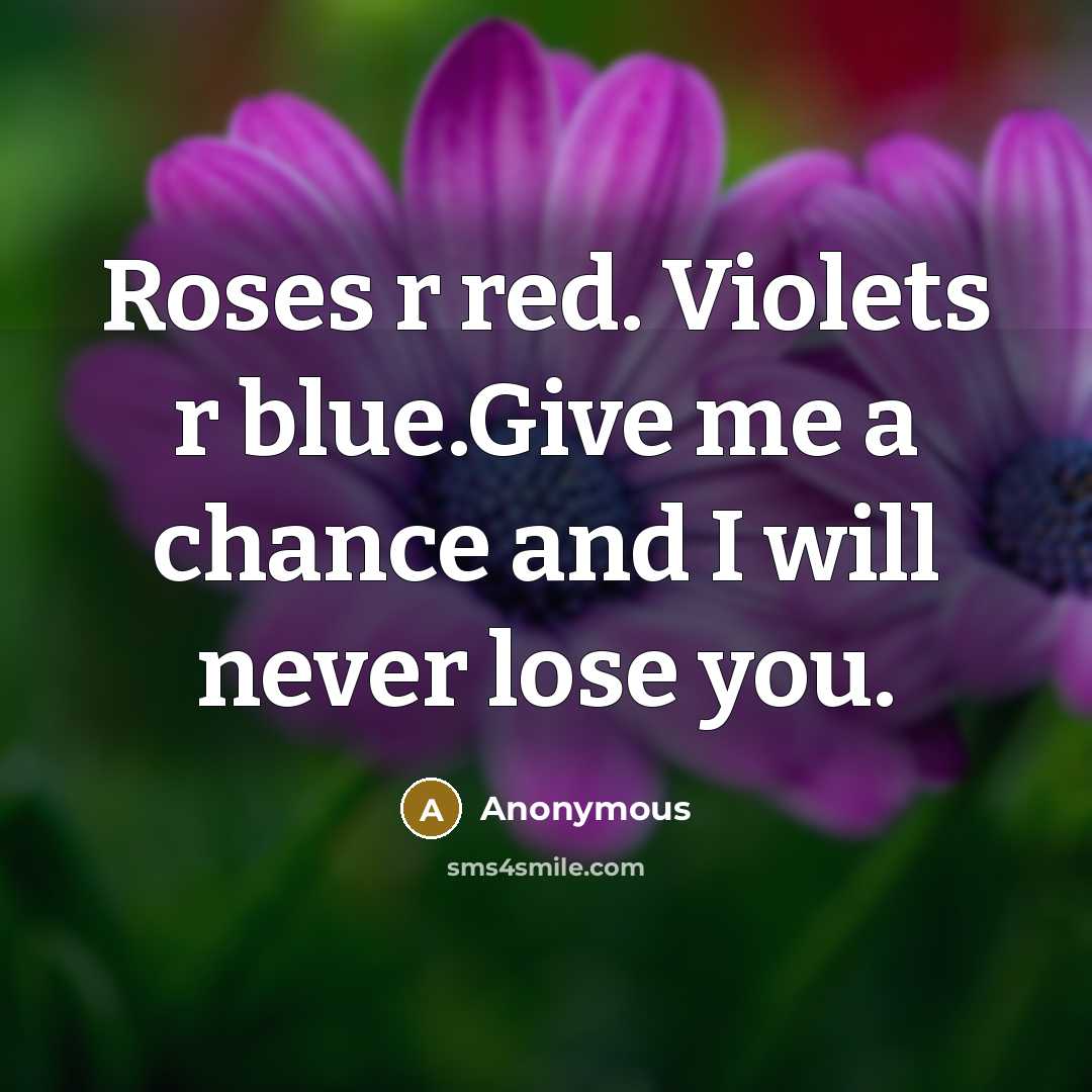 “Roses r red. Violets r blue.Give me a chance and I will never lose you.” quote by Anonymous