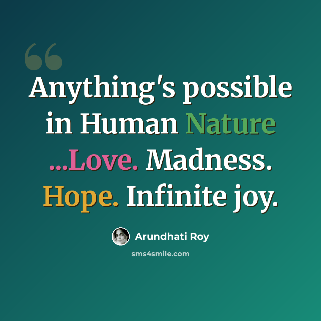 “Anything's possible in Human Nature ...Love. Madness. Hope. Infinite joy.” quote by Arundhati Roy