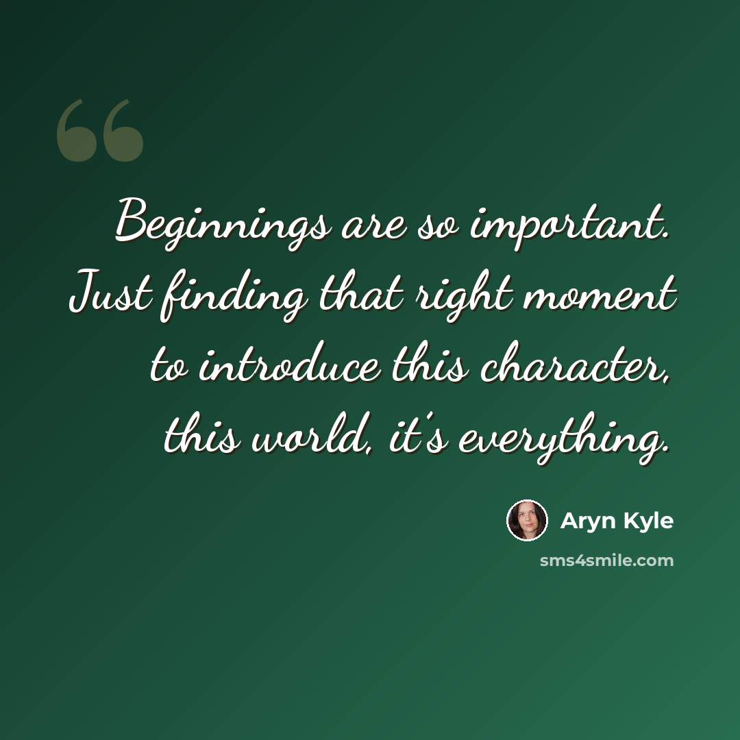 “Beginnings are so important. Just finding that right moment to introduce this character, this world, it’s everything.” quote by Aryn Kyle
