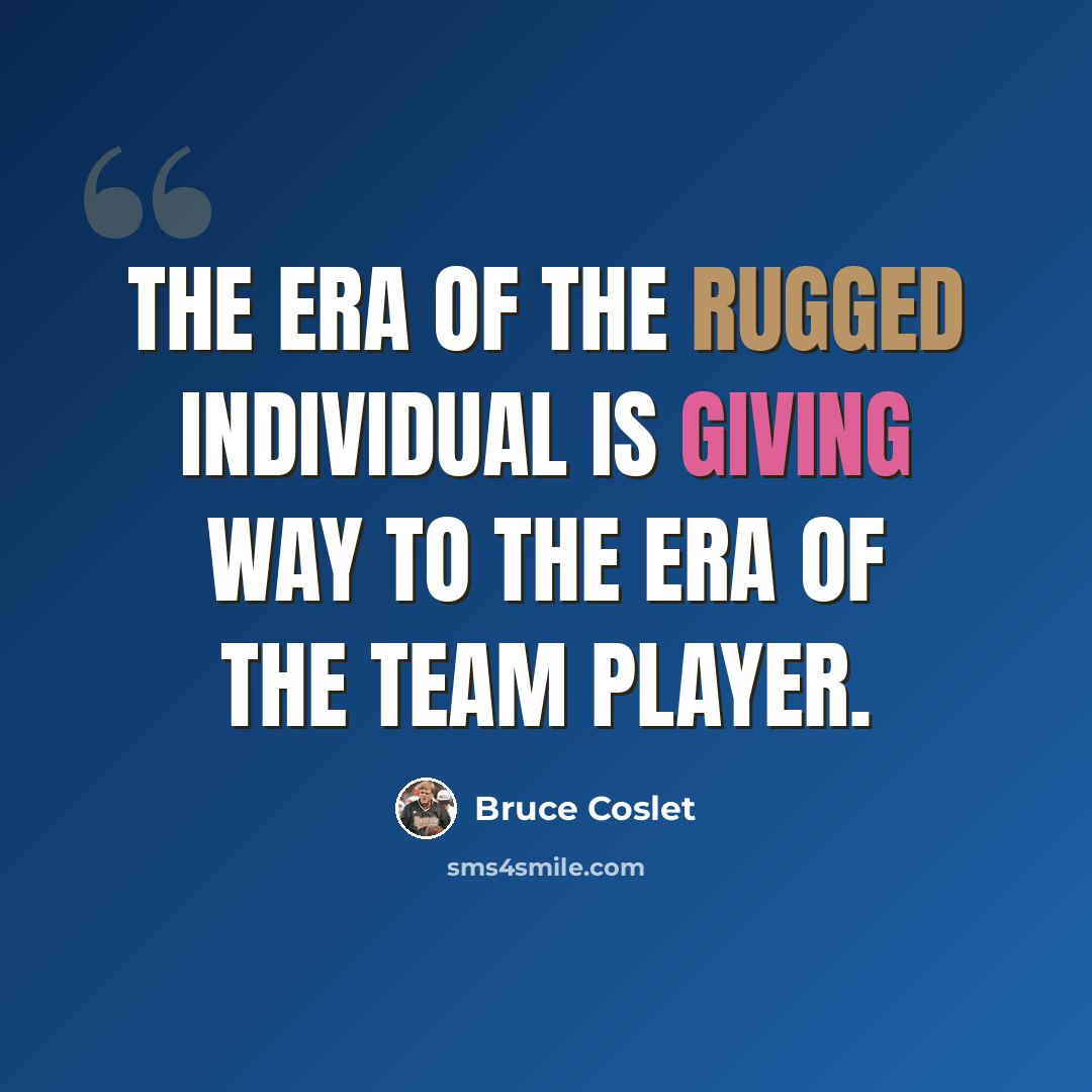 “The era of the rugged individual is giving way to the era of the team player.” quote by Bruce Coslet
