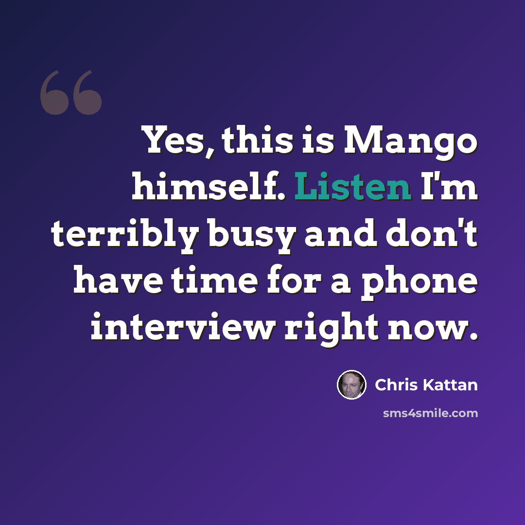 “Yes, this is Mango himself. Listen I'm terribly busy and don't have time for a phone interview right now.” quote by Chris Kattan