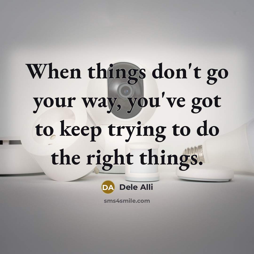 “When things don't go your way, you've got to keep trying to do the right things.” quote by Dele Alli