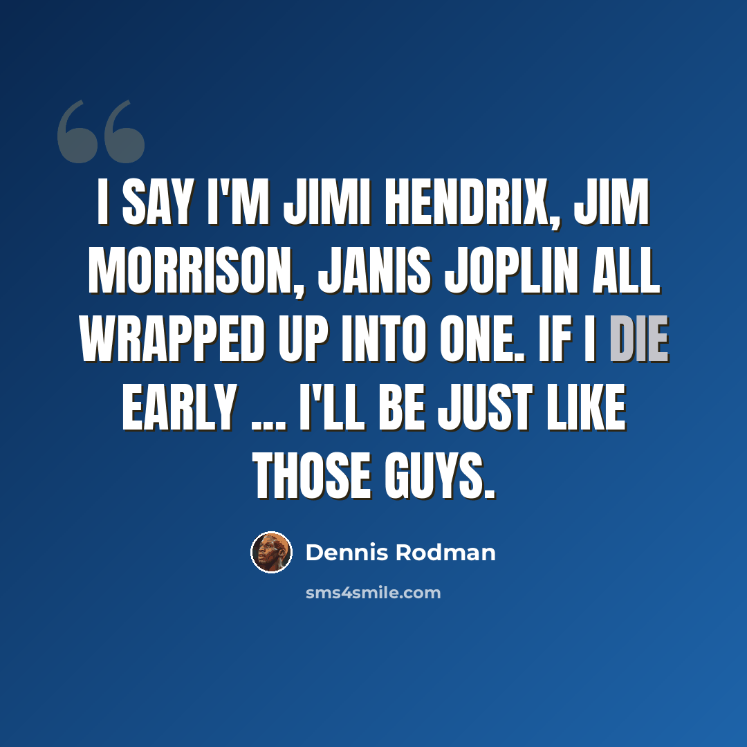“I say I'm Jimi Hendrix, Jim Morrison, Janis Joplin all wrapped up into one. If I die early ... I'll be just like those guys.” quote by Dennis Rodman