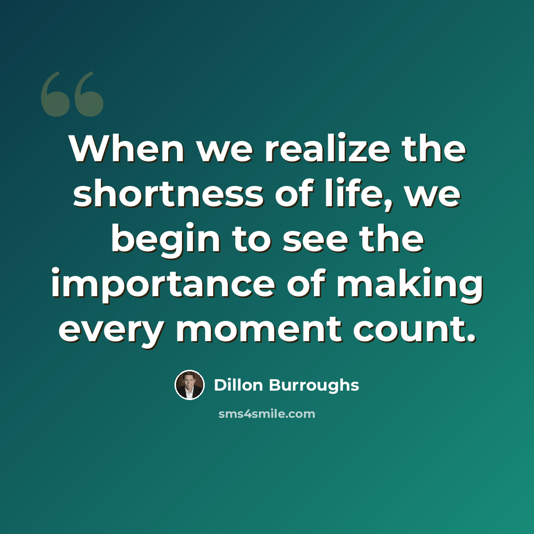 “When we realize the shortness of life, we begin to see the importance of making every moment count.” quote by Dillon Burroughs
