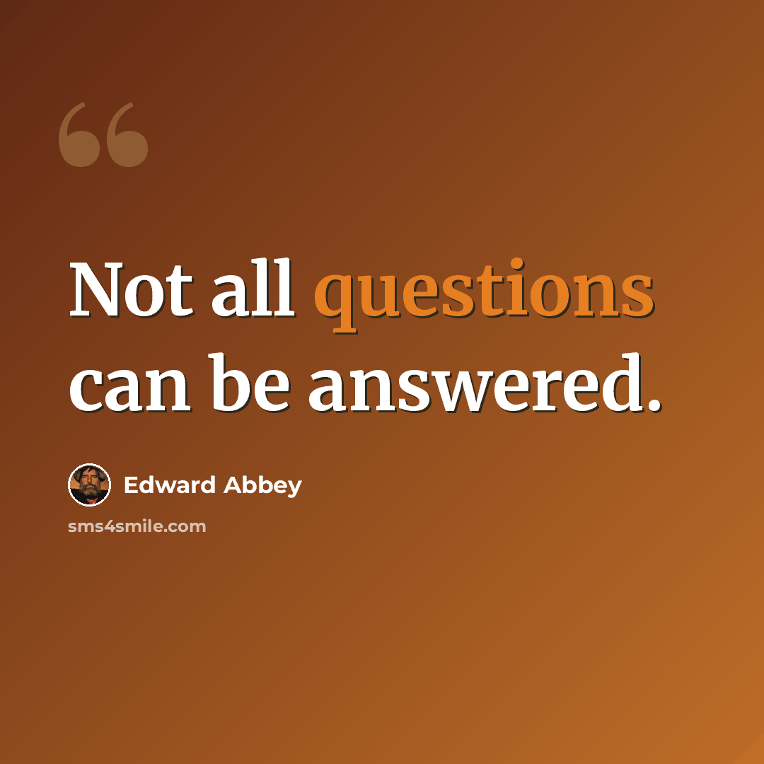 “Not all questions can be answered.” quote by Edward Abbey