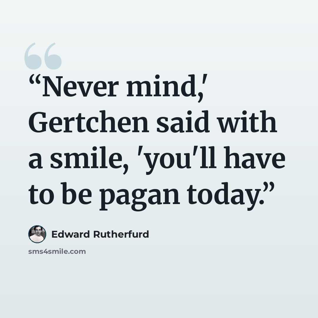 “Never mind,' Gertchen said with a smile, 'you'll have to be pagan today.” quote by Edward Rutherfurd