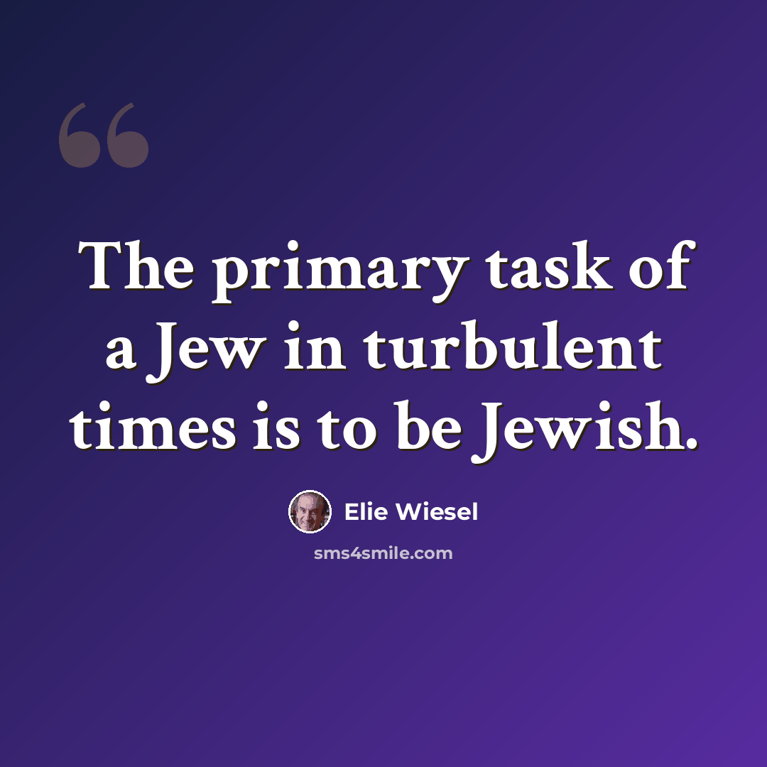 “The primary task of a Jew in turbulent times is to be Jewish.” quote by Elie Wiesel
