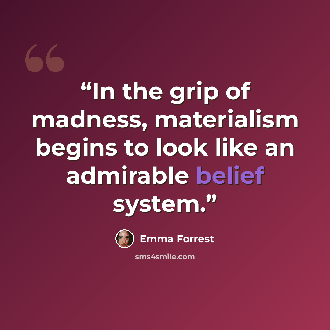 “In the grip of madness, materialism begins to look like an admirable belief system.” quote by Emma Forrest