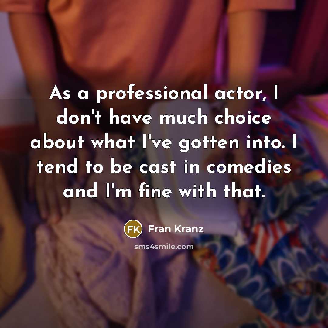 “As a professional actor, I don't have much choice about what I've gotten into. I tend to be cast in comedies and I'm fine with that.” quote by Fran Kranz