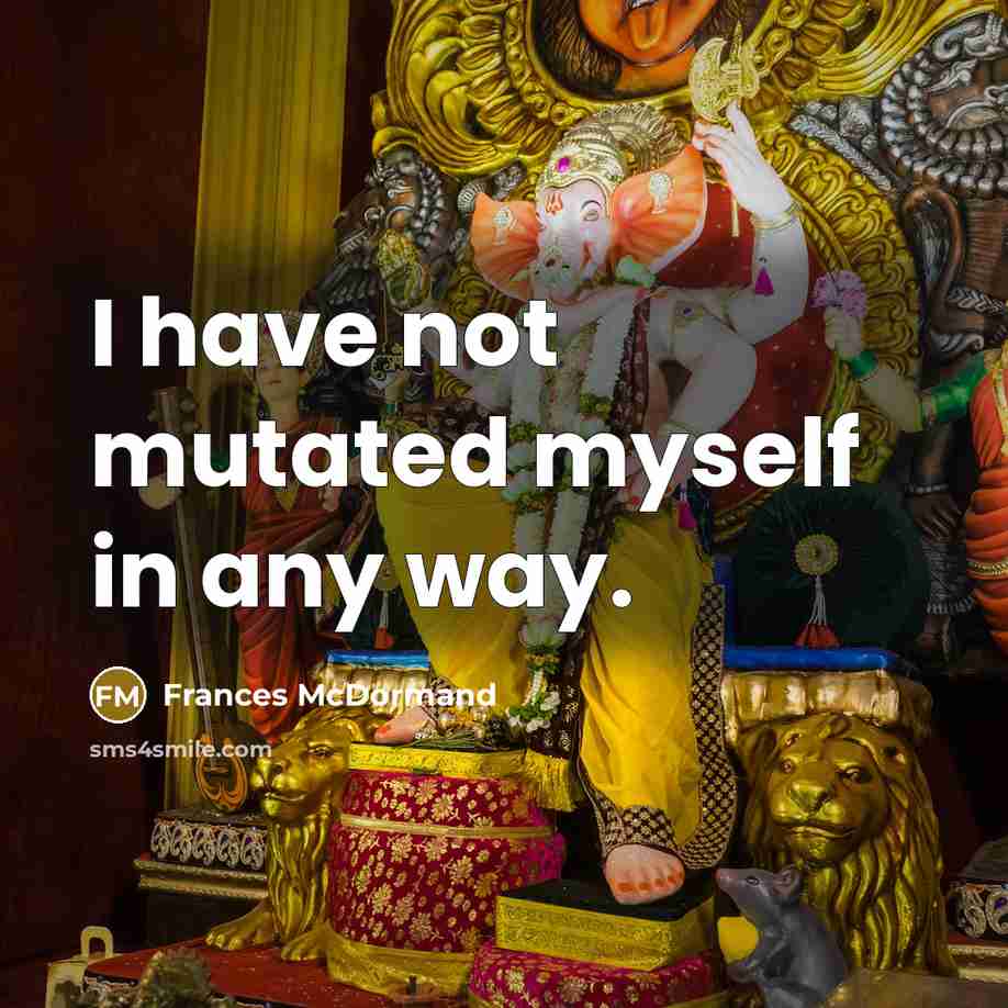 “I have not mutated myself in any way.” quote by Frances McDormand