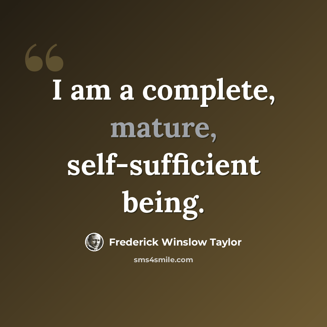 “I am a complete, mature, self-sufficient being.” quote by Frederick Winslow Taylor