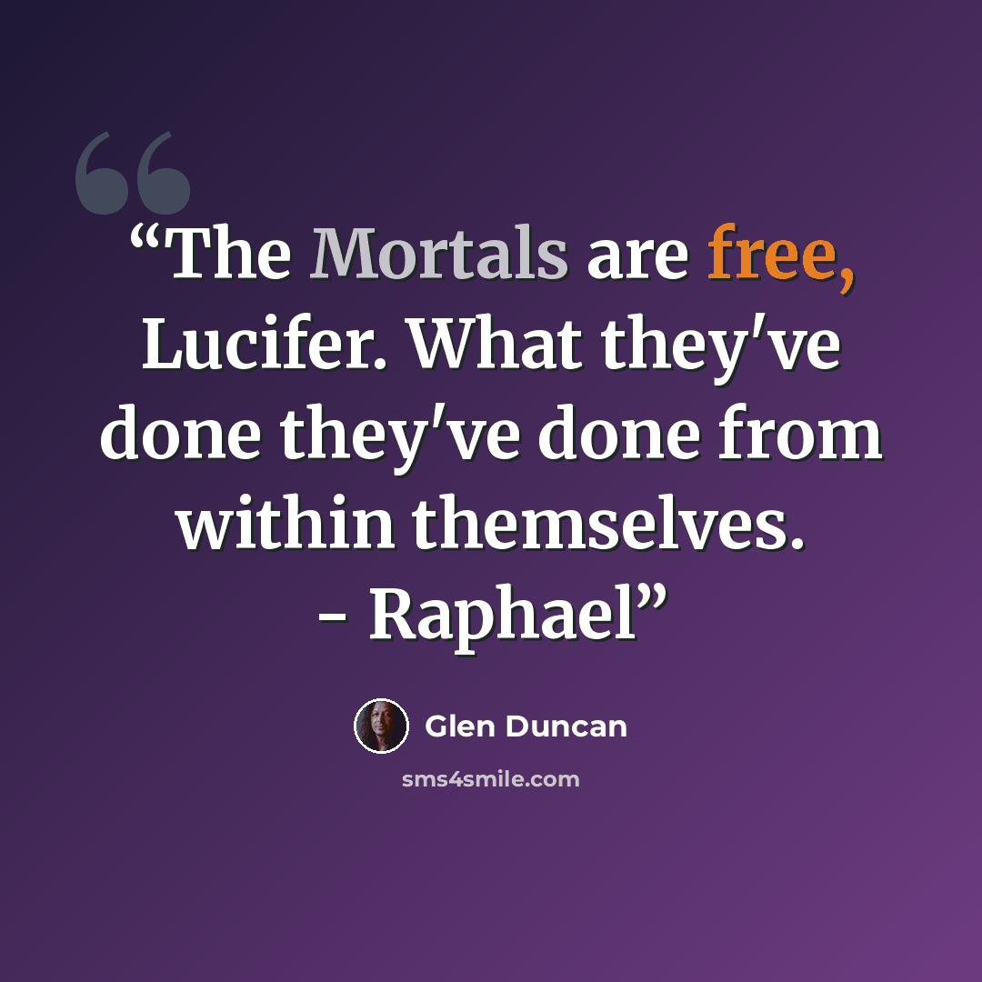 “The Mortals are free, Lucifer. What they've done they've done from within themselves. - Raphael” quote by Glen Duncan