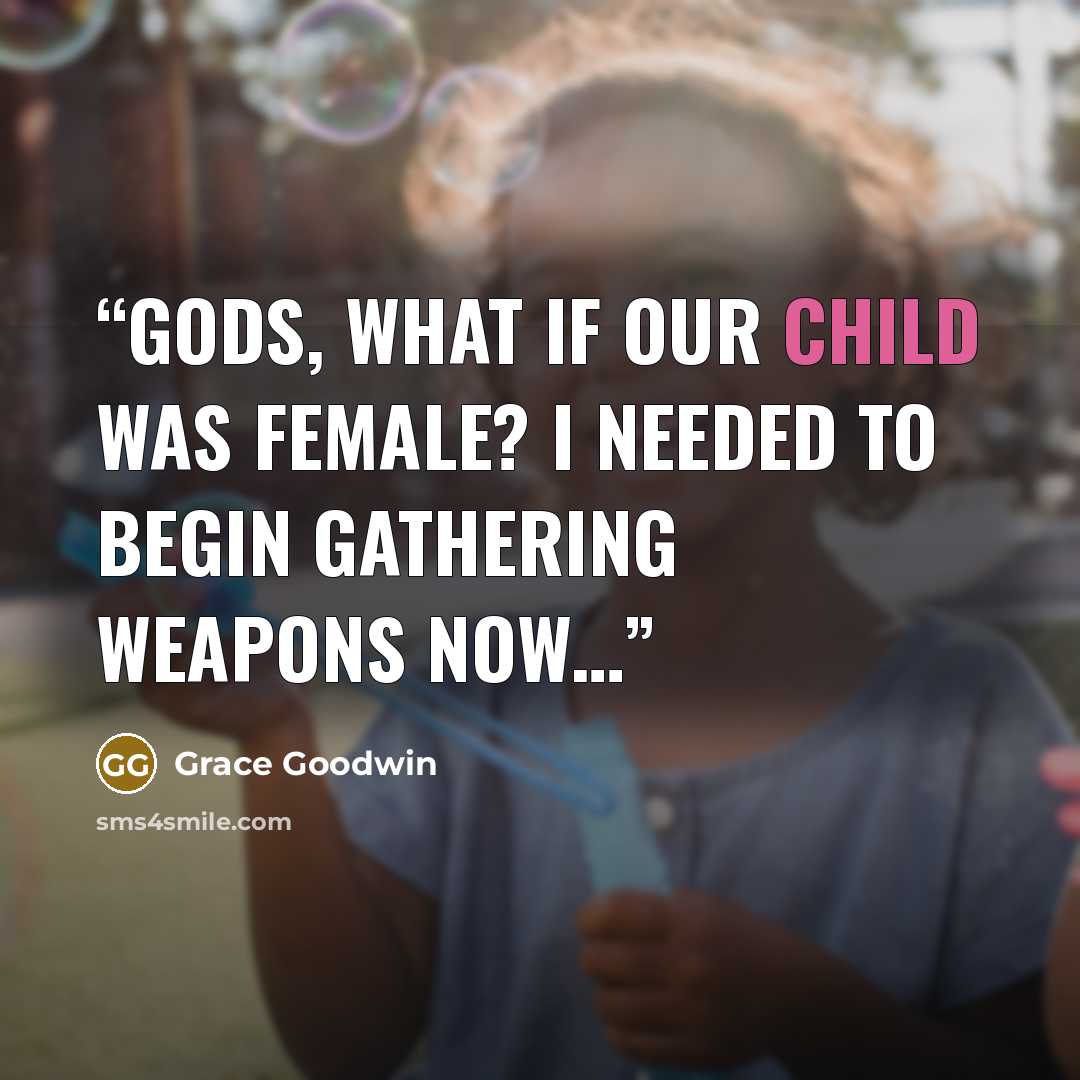 “Gods, what if our child was female? I needed to begin gathering weapons now…” quote by Grace Goodwin