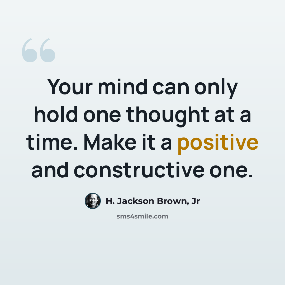 “Your mind can only hold one thought at a time. Make it a positive and constructive one.” quote by H. Jackson Brown, Jr