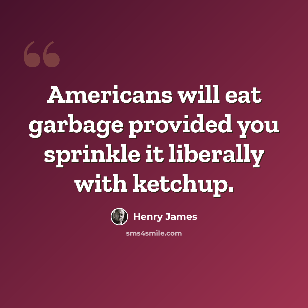 “Americans will eat garbage provided you sprinkle it liberally with ketchup.” quote by Henry James