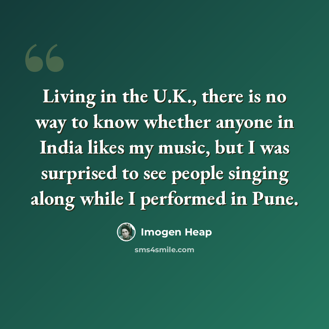“Living in the U.K., there is no way to know whether anyone in India likes my music, but I was surprised to see people singing along while I performed in Pune.” quote by Imogen Heap