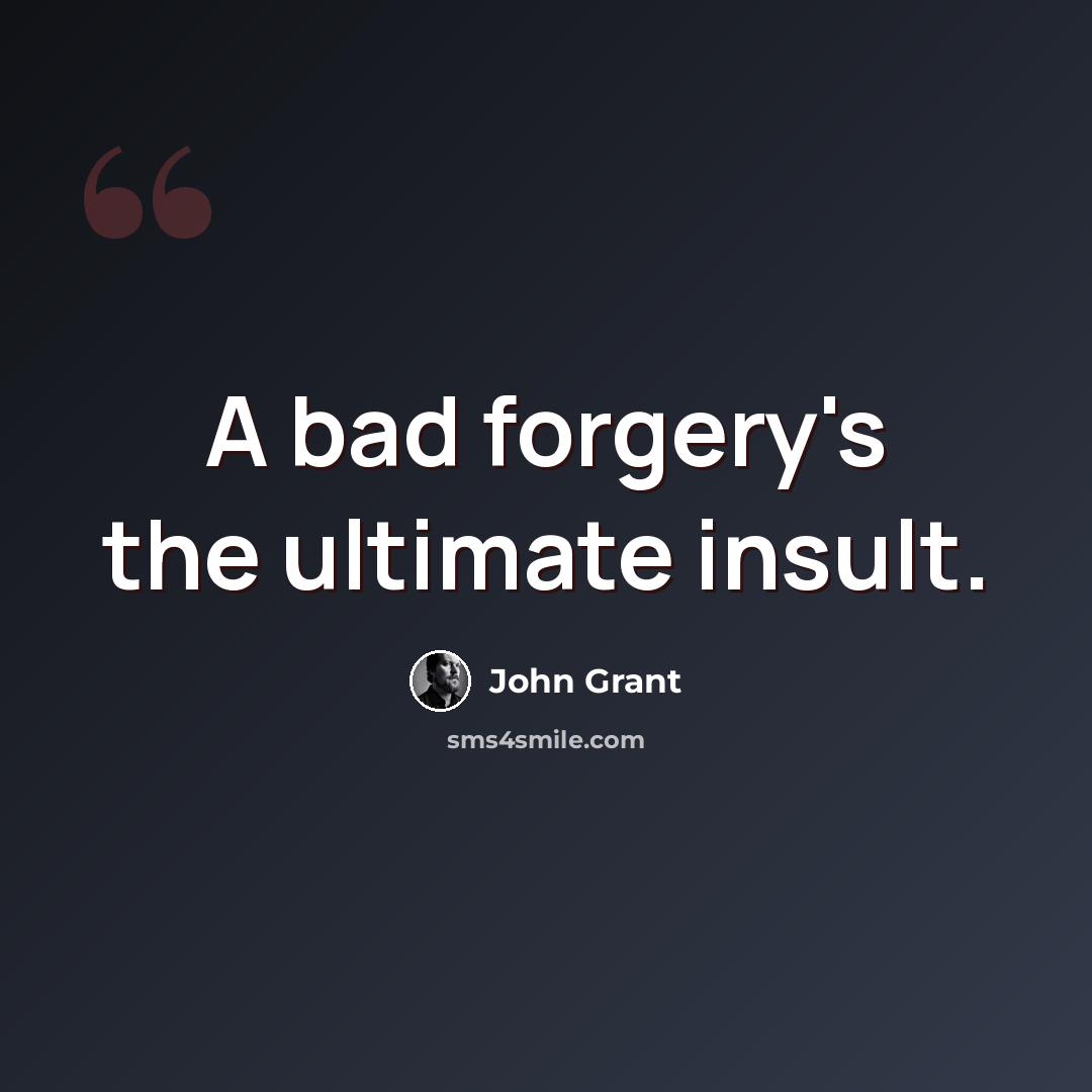 “A bad forgery's the ultimate insult.” quote by John Grant