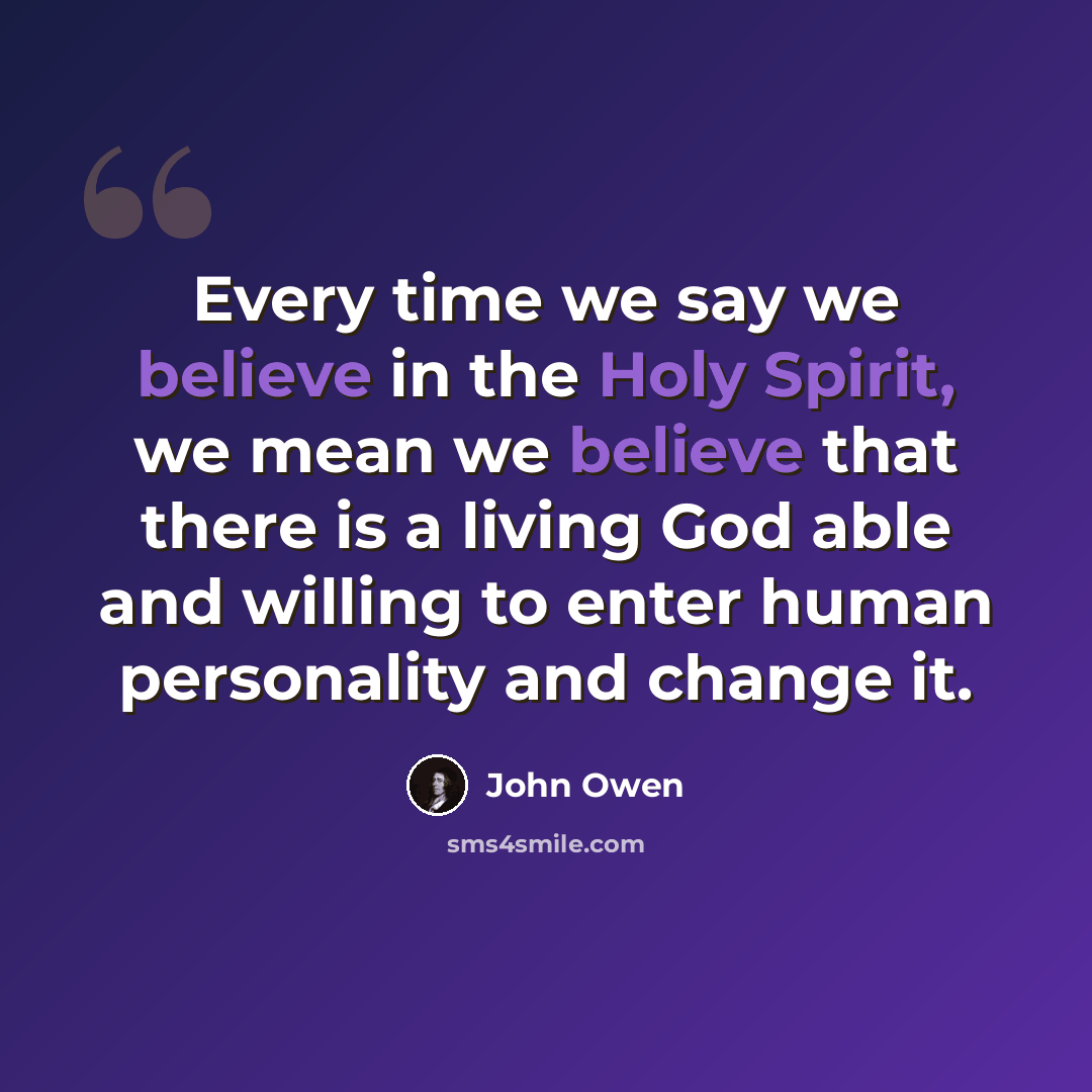 “Every time we say we believe in the Holy Spirit, we mean we believe that there is a living God able and willing to enter human personality and change it.” quote by John Owen
